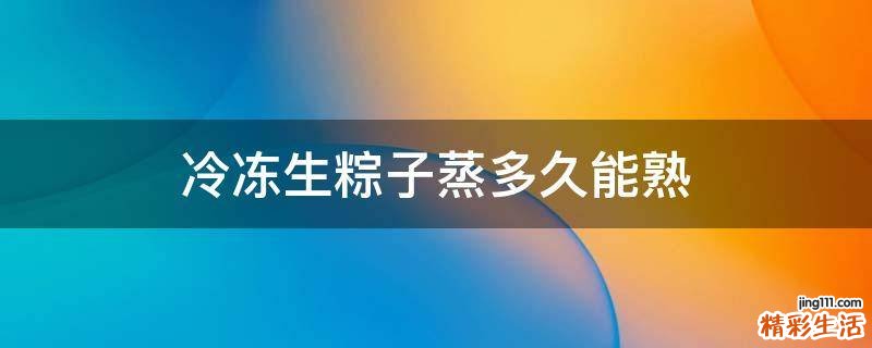 冷冻生粽子蒸多久能熟