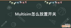 Multisim怎么放置开关