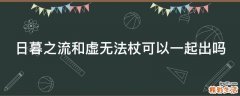 日暮之流和虚无法杖可以一起出吗