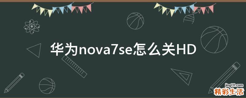 华为nova7se怎么关HD