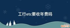 工行etc要收年费吗