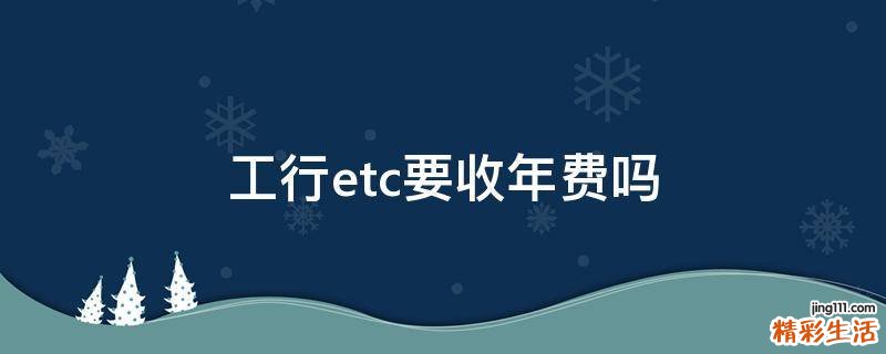 工行etc要收年费吗