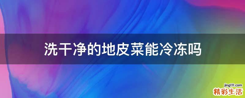 洗干净的地皮菜能冷冻吗