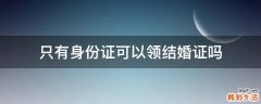 只有身份证可以领结婚证吗