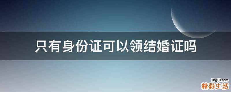 只有身份证可以领结婚证吗