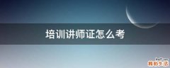 培训讲师证怎么考