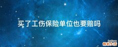 买了工伤保险单位也要赔吗