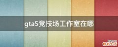 gta5竞技场工作室在哪