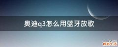 奥迪q3怎么用蓝牙放歌