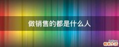 做销售的都是什么人