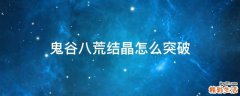 鬼谷八荒结晶怎么突破