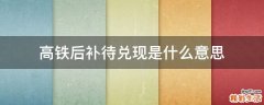 高铁后补待兑现是什么意思