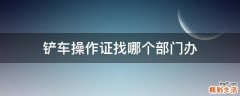 铲车操作证找哪个部门办
