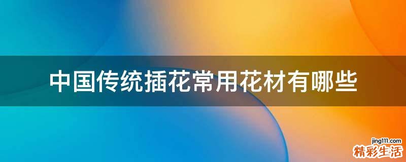 中国传统插花常用花材有哪些