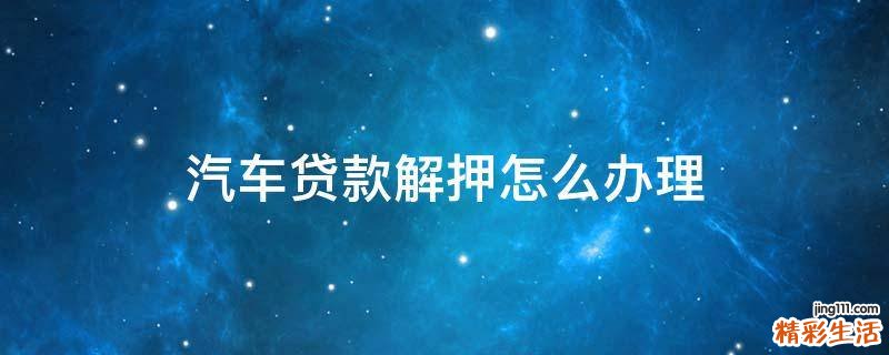 汽车贷款解押怎么办理
