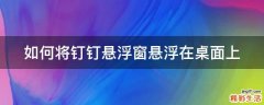 如何将钉钉悬浮窗悬浮在桌面上