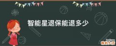 智能星退保能退多少