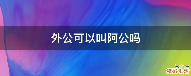 外公可以叫阿公吗