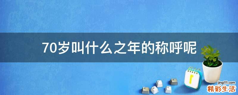 70岁叫什么之年的称呼呢