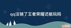 qq注销了王者荣耀还能玩吗