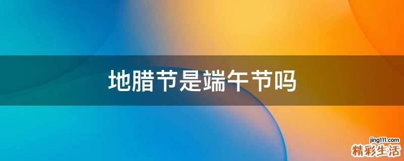 地腊节是端午节吗