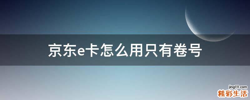 京东e卡怎么用只有卷号