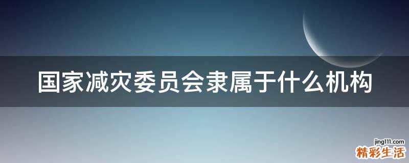 国家减灾委员会隶属于什么机构