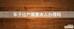 车子过户需要本人办理吗