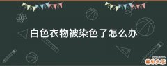 白色衣物被染色了怎么办