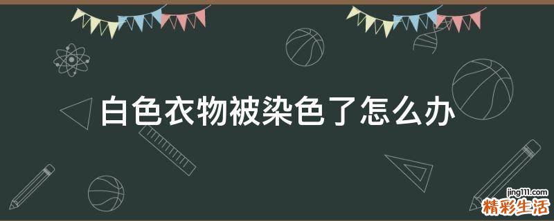 白色衣物被染色了怎么办