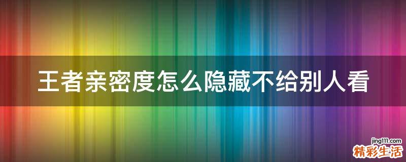 王者亲密度怎么隐藏不给别人看