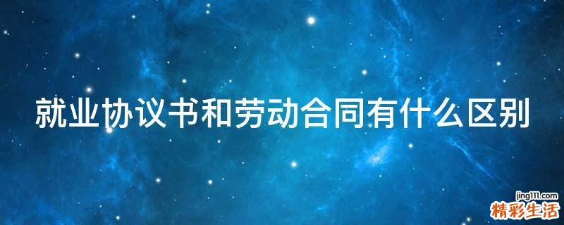 就业协议书和劳动合同有什么区别