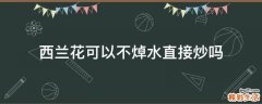 西兰花可以不焯水直接炒吗