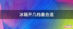 冰箱开几档最合适