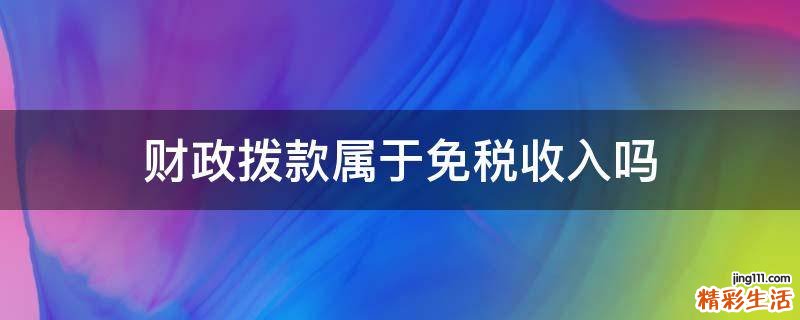 财政拨款属于免税收入吗