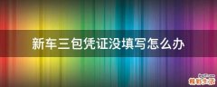 新车三包凭证没填写怎么办
