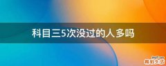 科目三5次没过的人多吗