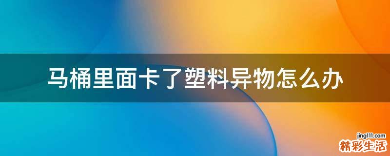 马桶里面卡了塑料异物怎么办