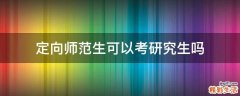 定向师范生可以考研究生吗