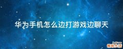 华为手机怎么边打游戏边聊天