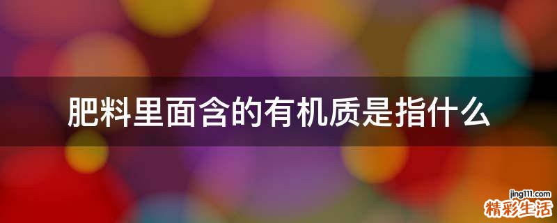 肥料里面含的有机质是指什么