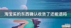 淘宝买的东西确认收货了还能退吗