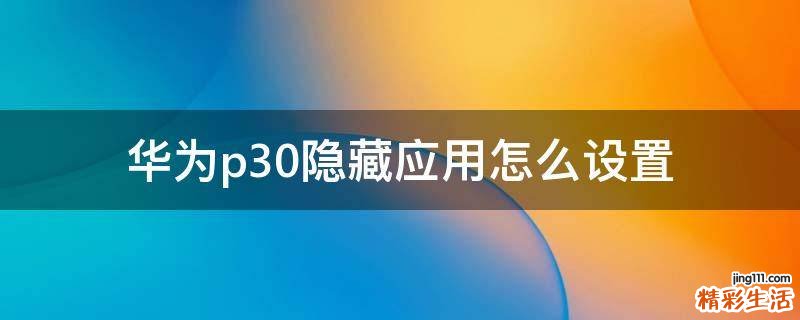 华为p30隐藏应用怎么设置