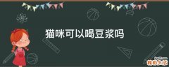 猫咪可以喝豆浆吗