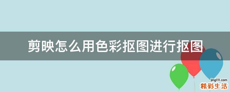 剪映怎么用色彩抠图进行抠图
