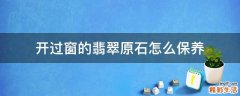 开过窗的翡翠原石怎么保养