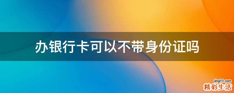 办银行卡可以不带身份证吗