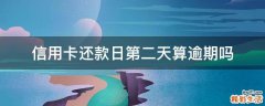 信用卡还款日第二天算逾期吗