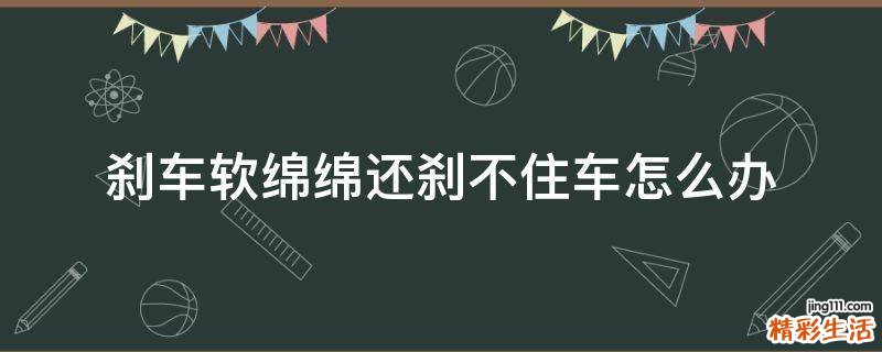 刹车软绵绵还刹不住车怎么办