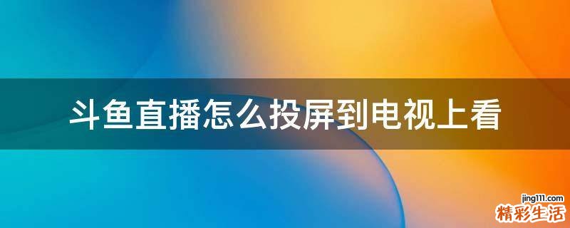 斗鱼直播怎么投屏到电视上看